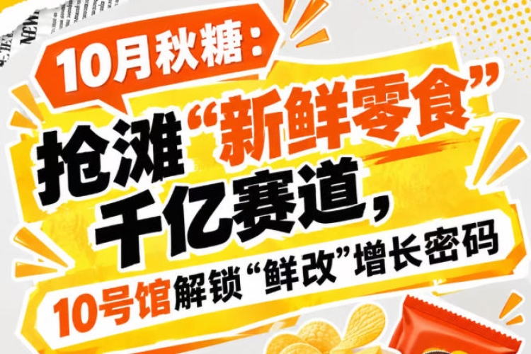 10月秋糖：抢滩“新鲜零食”千亿赛道，10号馆中华厅解锁“鲜改”增长新引擎